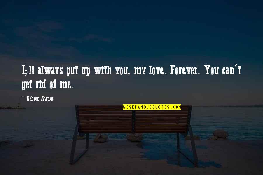 You Put Up With Me Quotes By Kahlen Aymes: I;ll always put up with you, my love.