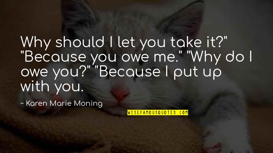 You Put Up With Me Quotes By Karen Marie Moning: Why should I let you take it?" "Because