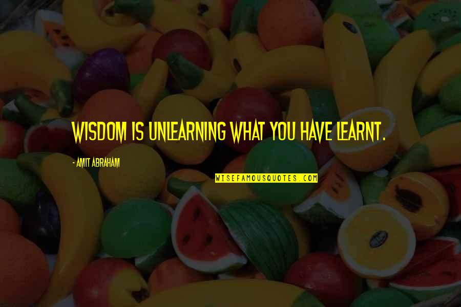 You Quote Quotes By Amit Abraham: Wisdom is unlearning what you have learnt. You Quote Quotes By Amit Abraham: Wisdom is unlearning what you have learnt.