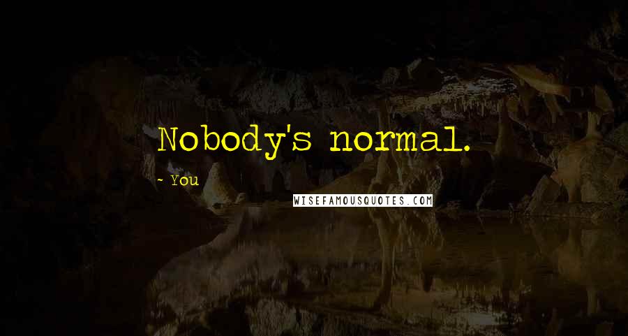 You quotes: Nobody's normal.