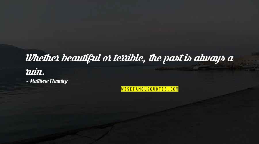 You R Looking Beautiful Quotes By Matthew Flaming: Whether beautiful or terrible, the past is always