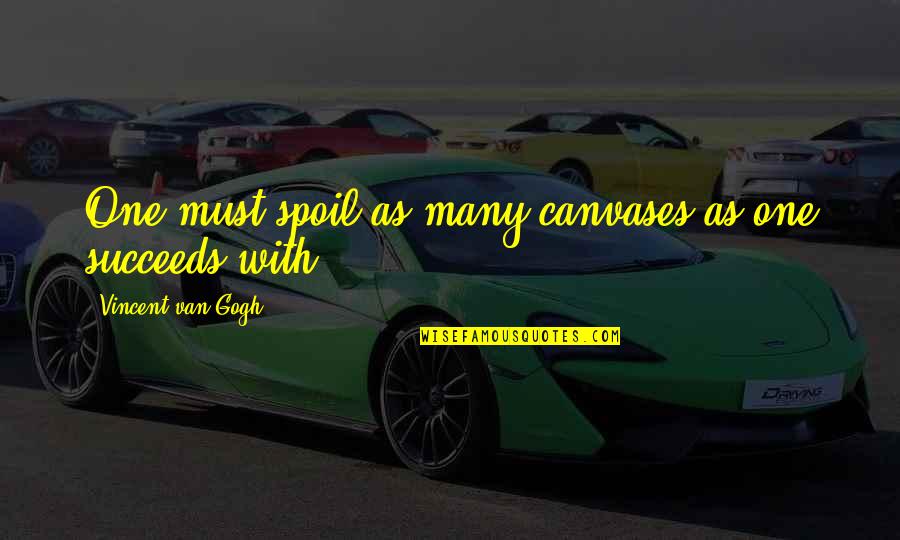You Raised Me Well Quotes By Vincent Van Gogh: One must spoil as many canvases as one You Raised Me Well Quotes By Vincent Van Gogh: One must spoil as many canvases as one
