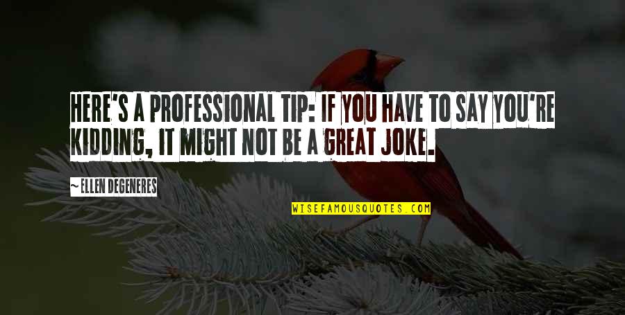 You Re A Joke Quotes By Ellen DeGeneres: Here's a professional tip: If you have to