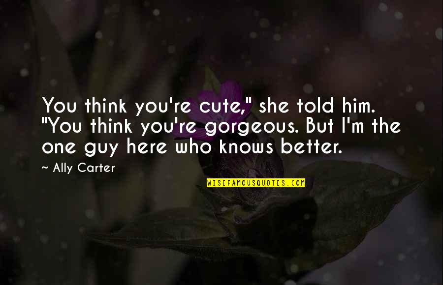 You Re Cute Quotes By Ally Carter: You think you're cute," she told him. "You You Re Cute Quotes By Ally Carter: You think you're cute," she told him. "You