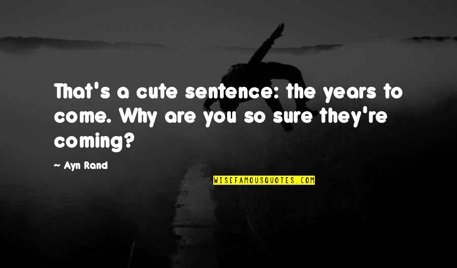 You Re Cute Quotes By Ayn Rand: That's a cute sentence: the years to come.