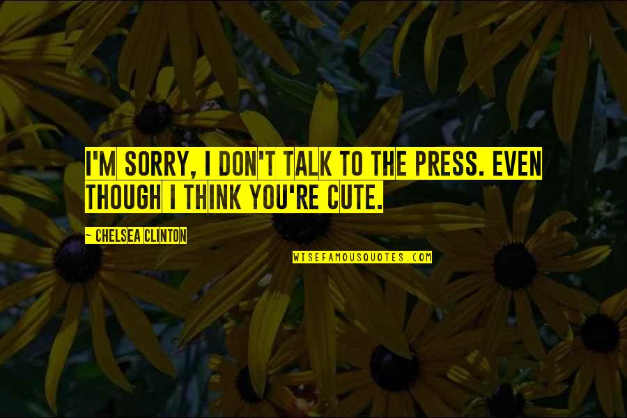 You Re Cute Quotes By Chelsea Clinton: I'm sorry, I don't talk to the press. You Re Cute Quotes By Chelsea Clinton: I'm sorry, I don't talk to the press.