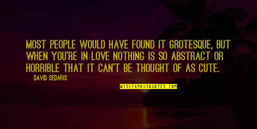 You Re Cute Quotes By David Sedaris: Most people would have found it grotesque, but You Re Cute Quotes By David Sedaris: Most people would have found it grotesque, but