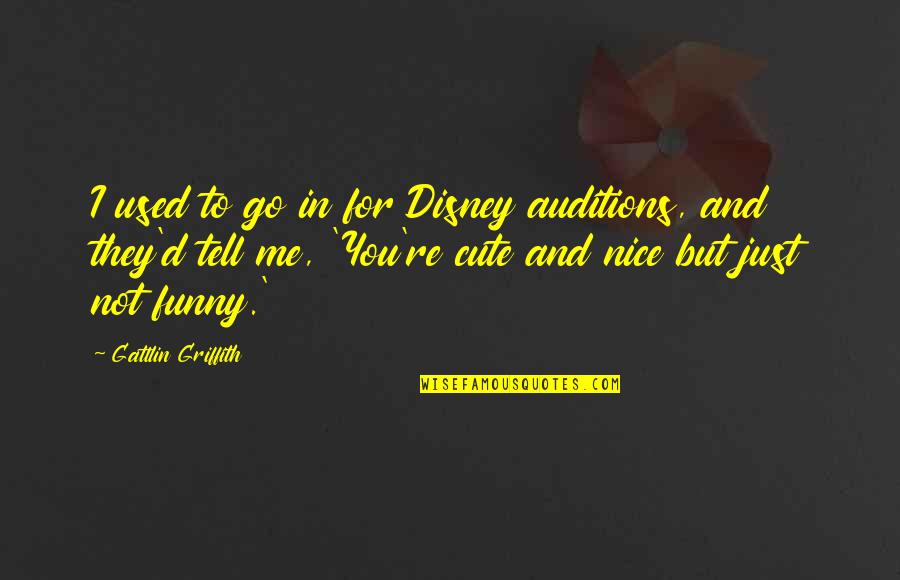 You Re Cute Quotes By Gattlin Griffith: I used to go in for Disney auditions,