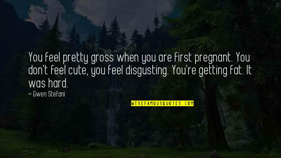 You Re Cute Quotes By Gwen Stefani: You feel pretty gross when you are first You Re Cute Quotes By Gwen Stefani: You feel pretty gross when you are first