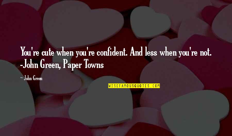 You Re Cute Quotes By John Green: You're cute when you're confident. And less when