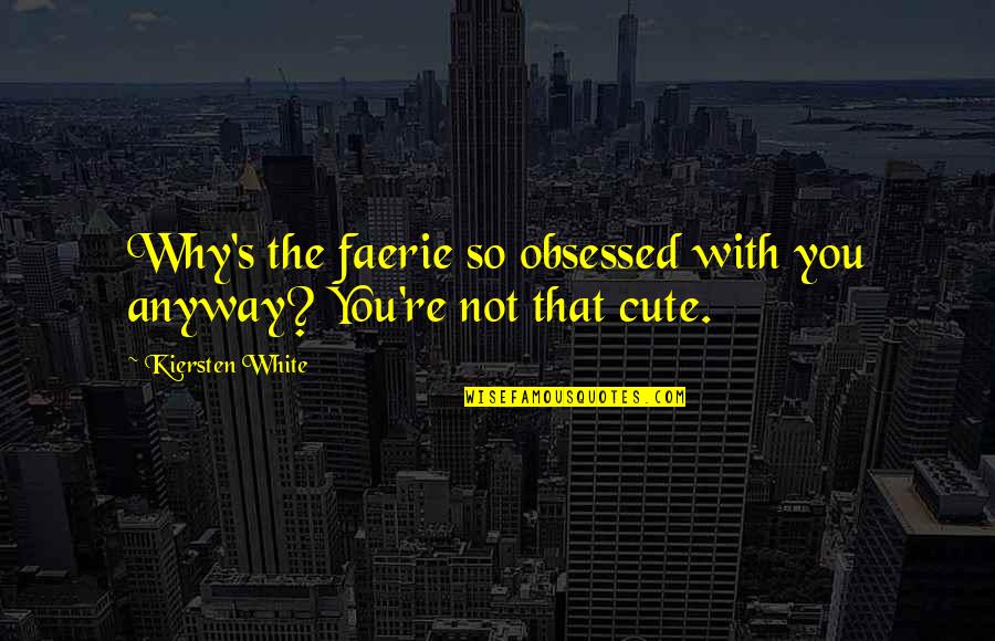 You Re Cute Quotes By Kiersten White: Why's the faerie so obsessed with you anyway? You Re Cute Quotes By Kiersten White: Why's the faerie so obsessed with you anyway?