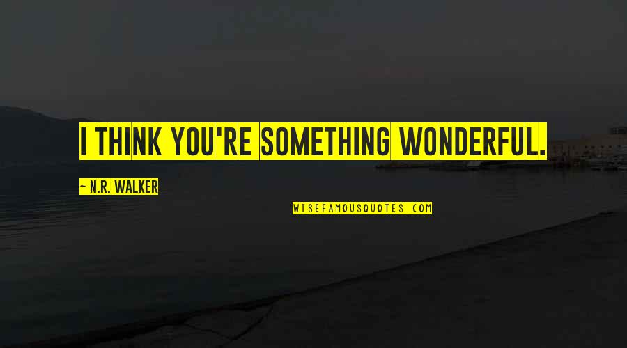 You Re Cute Quotes By N.R. Walker: I think you're something wonderful. You Re Cute Quotes By N.R. Walker: I think you're something wonderful.