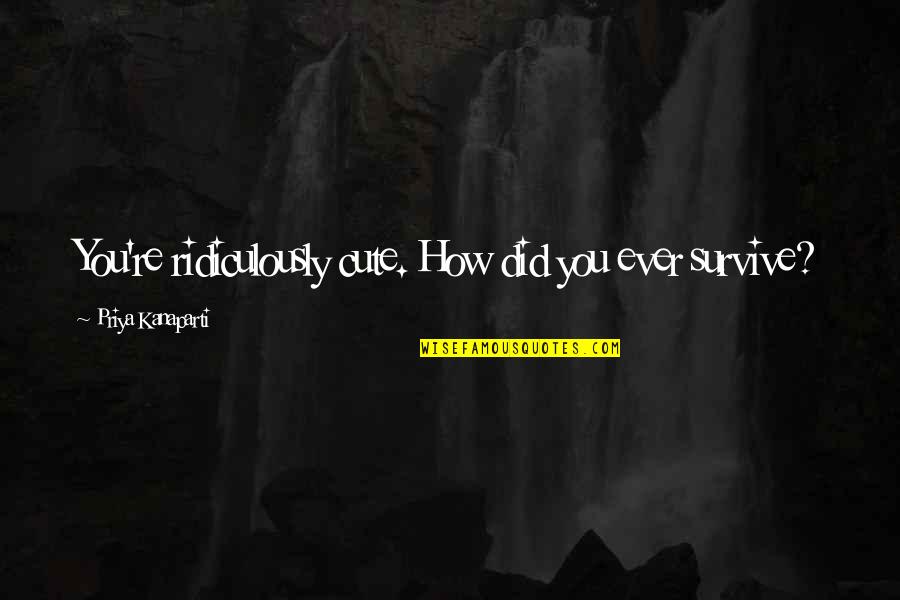 You Re Cute Quotes By Priya Kanaparti: You're ridiculously cute. How did you ever survive? You Re Cute Quotes By Priya Kanaparti: You're ridiculously cute. How did you ever survive?