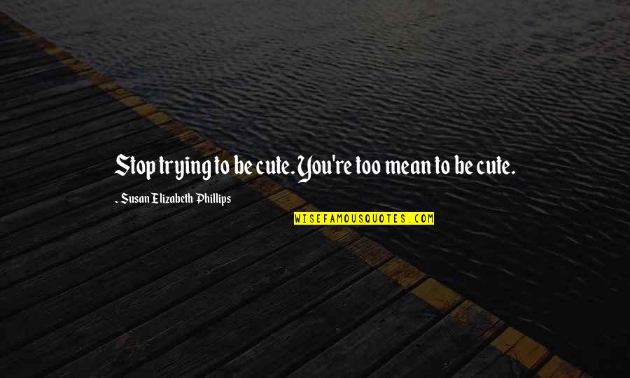 You Re Cute Quotes By Susan Elizabeth Phillips: Stop trying to be cute. You're too mean You Re Cute Quotes By Susan Elizabeth Phillips: Stop trying to be cute. You're too mean