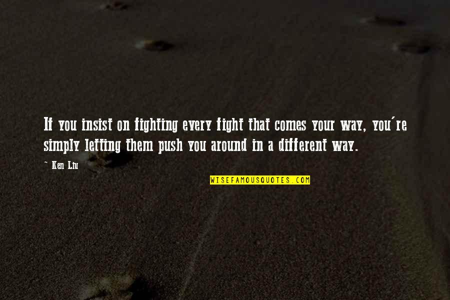 You Re Different Quotes By Ken Liu: If you insist on fighting every fight that