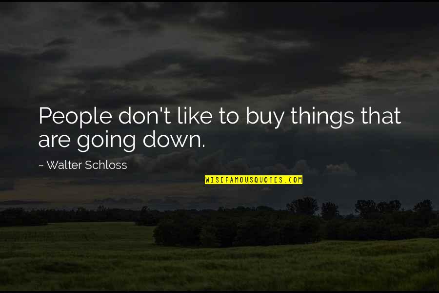 You Re Going Down Like Quotes By Walter Schloss: People don't like to buy things that are