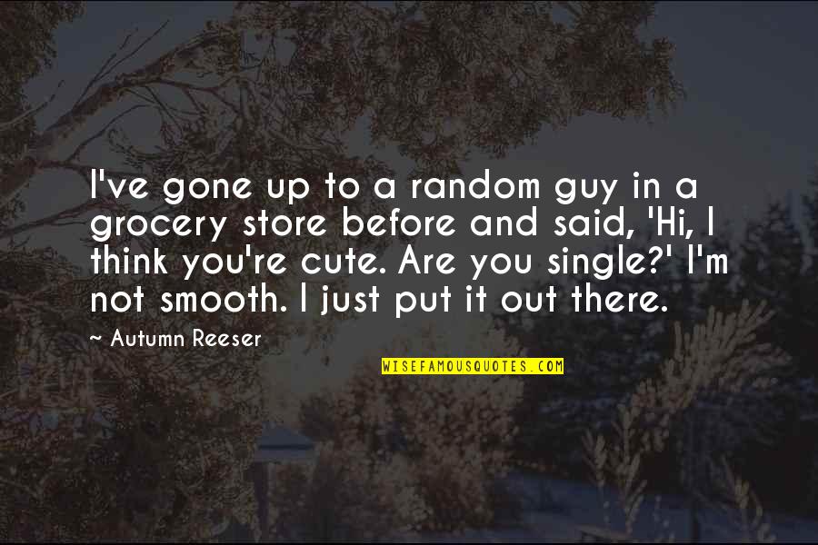 You Re Gone Quotes By Autumn Reeser: I've gone up to a random guy in