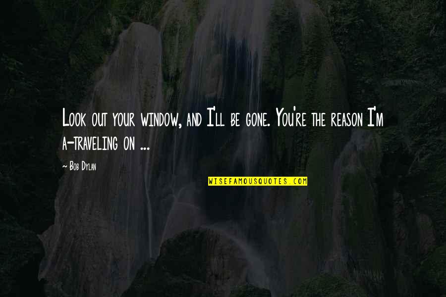 You Re Gone Quotes By Bob Dylan: Look out your window, and I'll be gone.
