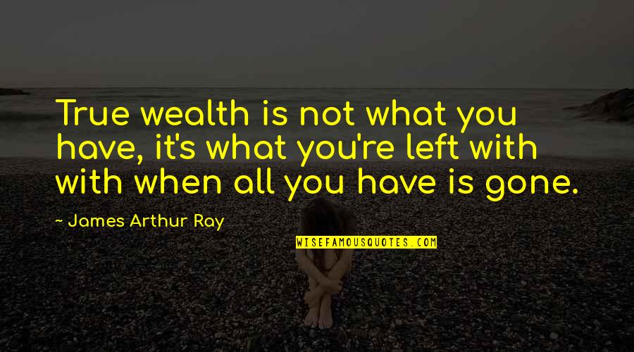 You Re Gone Quotes By James Arthur Ray: True wealth is not what you have, it's