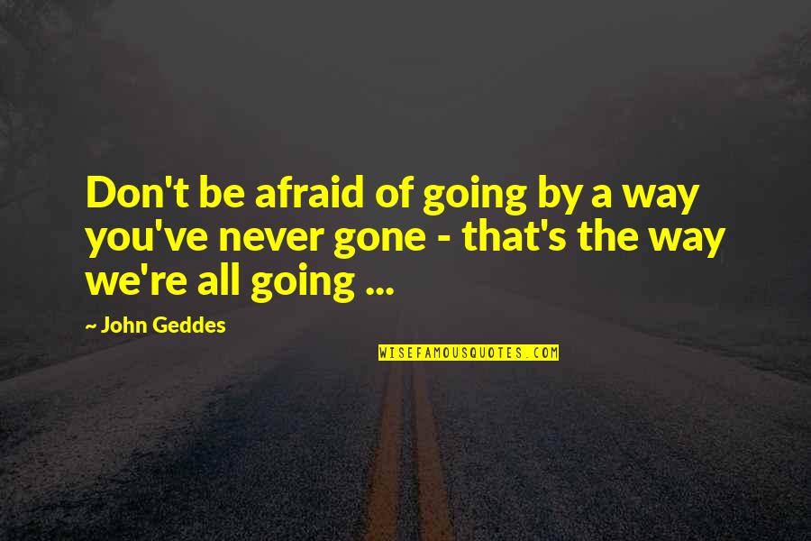 You Re Gone Quotes By John Geddes: Don't be afraid of going by a way