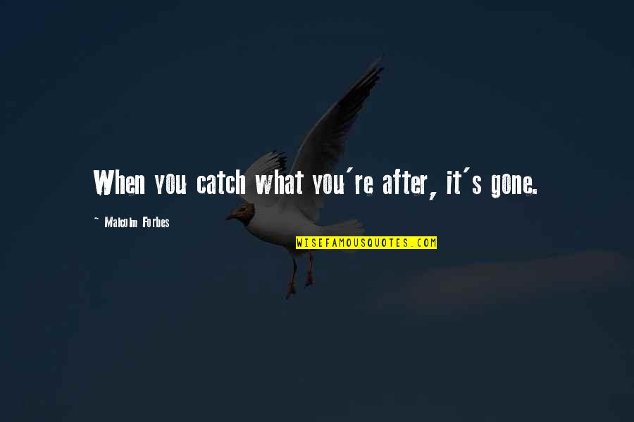 You Re Gone Quotes By Malcolm Forbes: When you catch what you're after, it's gone.