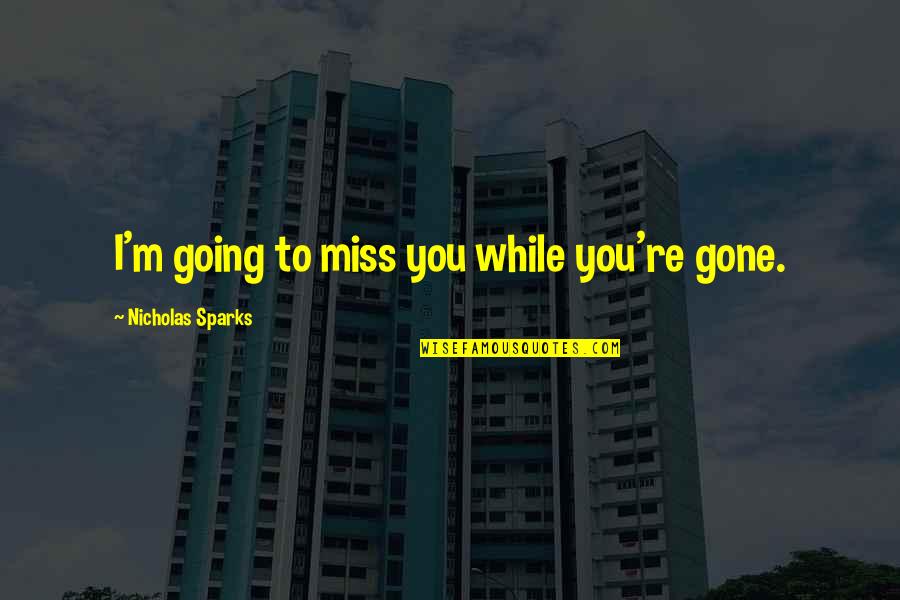 You Re Gone Quotes By Nicholas Sparks: I'm going to miss you while you're gone.