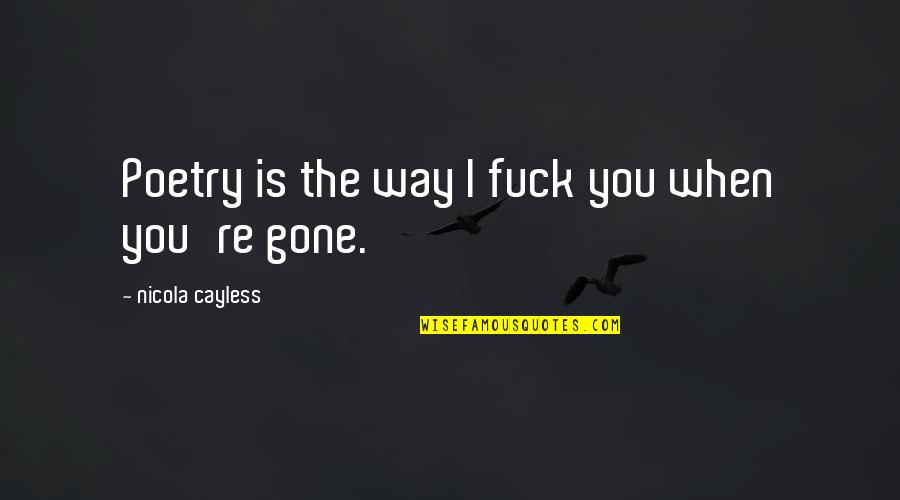 You Re Gone Quotes By Nicola Cayless: Poetry is the way I fuck you when
