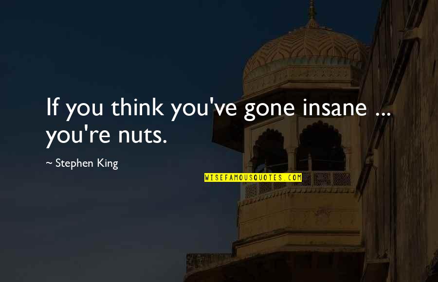 You Re Gone Quotes By Stephen King: If you think you've gone insane ... you're