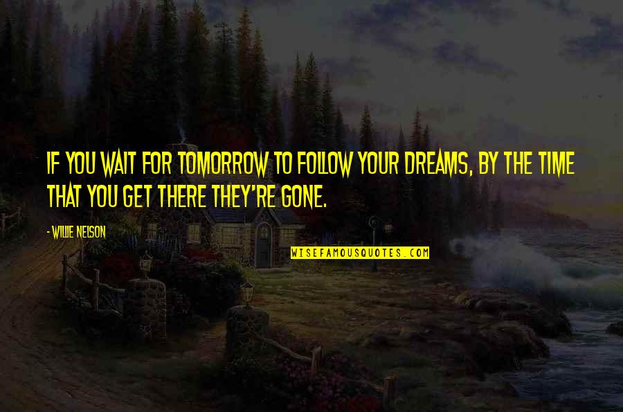 You Re Gone Quotes By Willie Nelson: If you wait for tomorrow to follow your