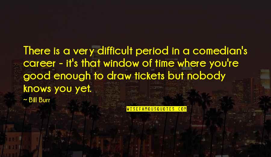 You Re Good Enough Quotes By Bill Burr: There is a very difficult period in a