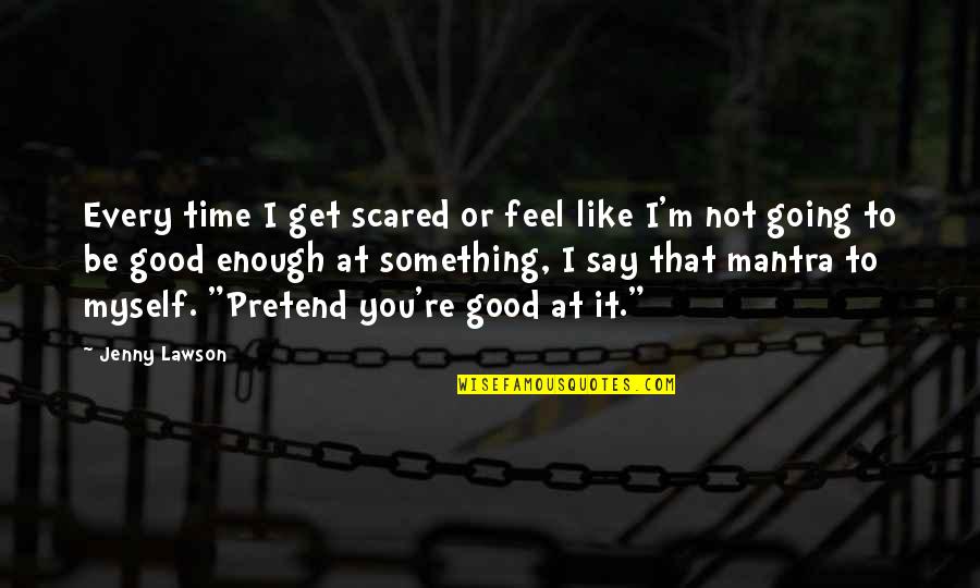 You Re Good Enough Quotes By Jenny Lawson: Every time I get scared or feel like