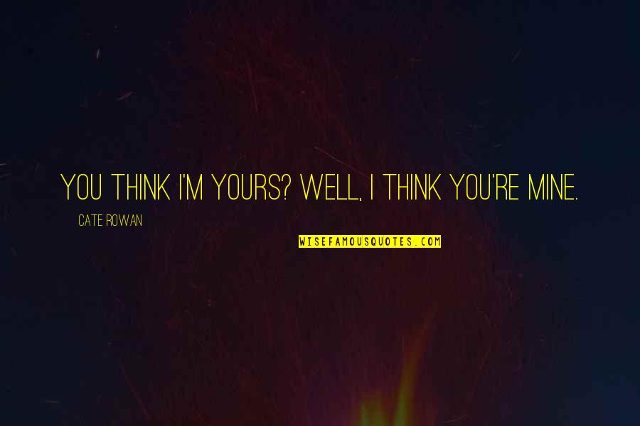 You Re Mine Quotes By Cate Rowan: You think I'm yours? Well, I think you're