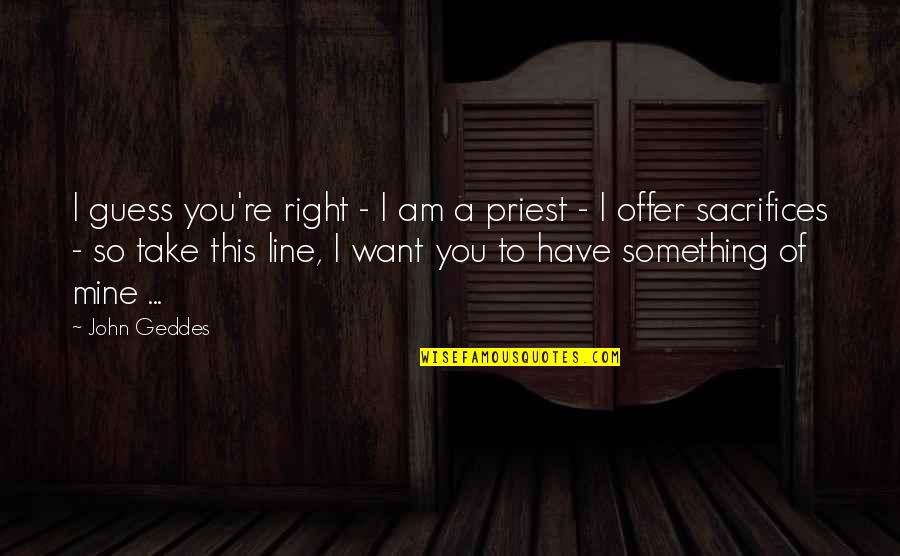 You Re Mine Quotes By John Geddes: I guess you're right - I am a