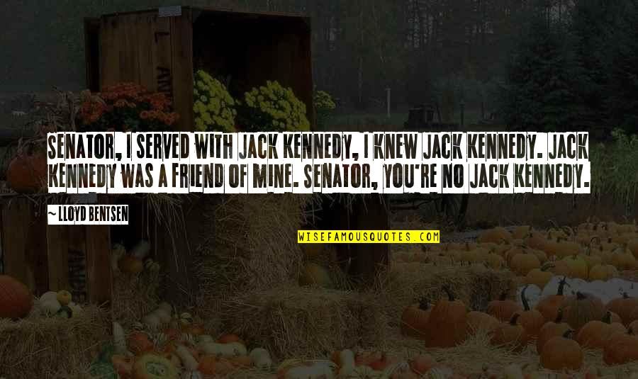 You Re Mine Quotes By Lloyd Bentsen: Senator, I served with Jack Kennedy, I knew