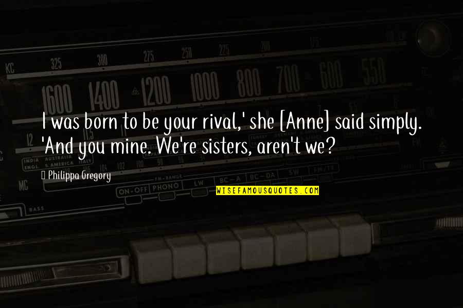 You Re Mine Quotes By Philippa Gregory: I was born to be your rival,' she