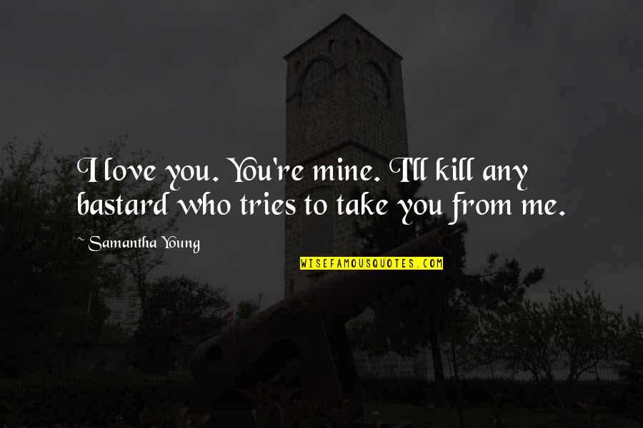 You Re Mine Quotes By Samantha Young: I love you. You're mine. I'll kill any