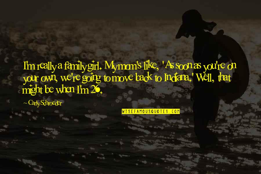 You Re My Girl Quotes By Carly Schroeder: I'm really a family girl. My mom's like, You Re My Girl Quotes By Carly Schroeder: I'm really a family girl. My mom's like,