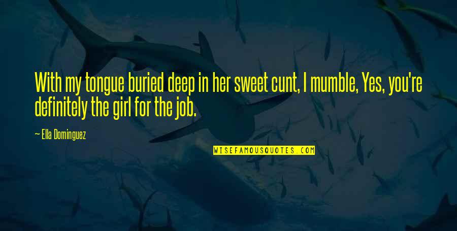 You Re My Girl Quotes By Ella Dominguez: With my tongue buried deep in her sweet You Re My Girl Quotes By Ella Dominguez: With my tongue buried deep in her sweet