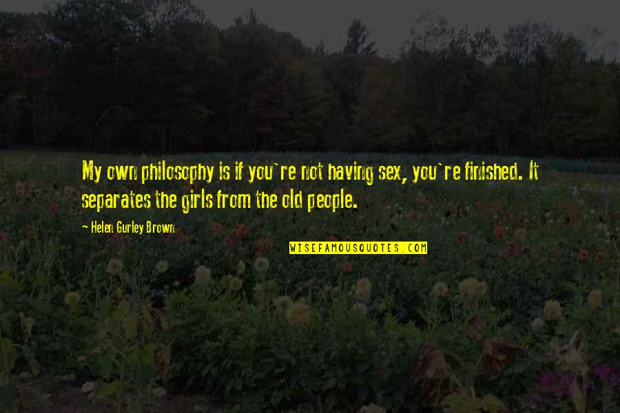 You Re My Girl Quotes By Helen Gurley Brown: My own philosophy is if you're not having You Re My Girl Quotes By Helen Gurley Brown: My own philosophy is if you're not having