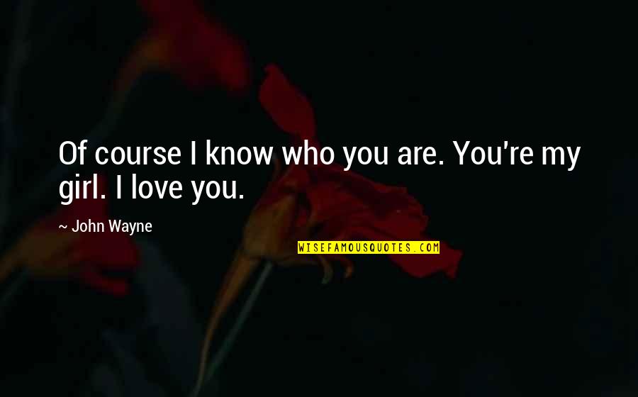 You Re My Girl Quotes By John Wayne: Of course I know who you are. You're You Re My Girl Quotes By John Wayne: Of course I know who you are. You're