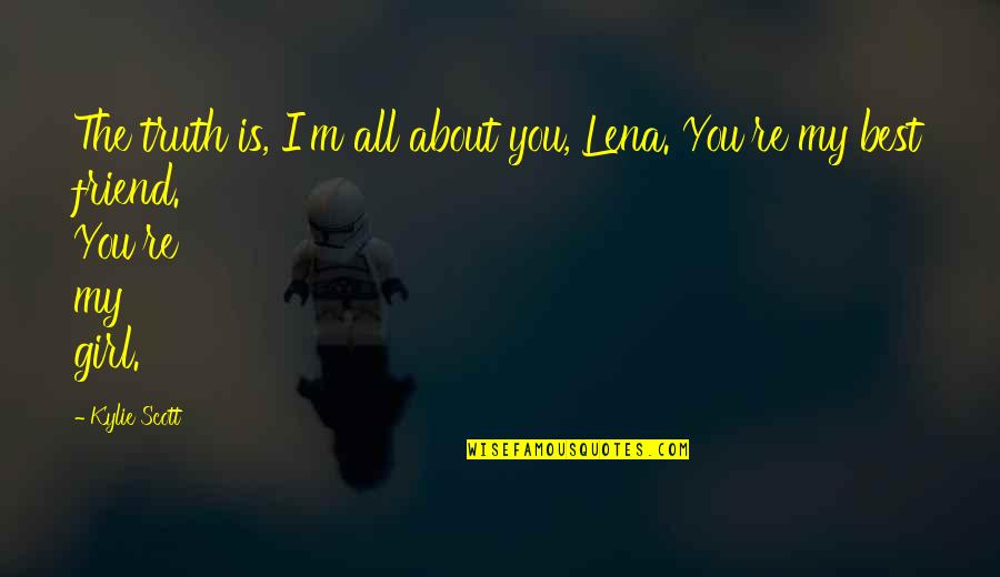 You Re My Girl Quotes By Kylie Scott: The truth is, I'm all about you, Lena. You Re My Girl Quotes By Kylie Scott: The truth is, I'm all about you, Lena.
