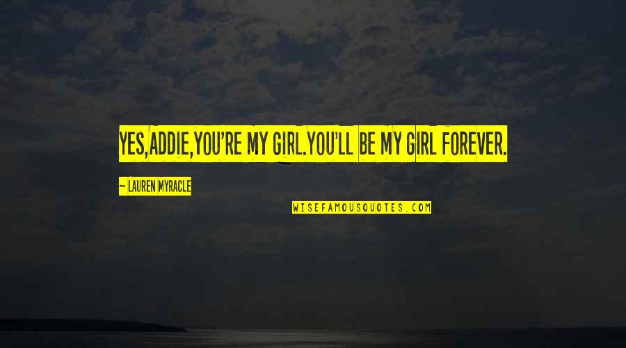 You Re My Girl Quotes By Lauren Myracle: Yes,Addie,you're my girl.You'll be my girl forever. You Re My Girl Quotes By Lauren Myracle: Yes,Addie,you're my girl.You'll be my girl forever.