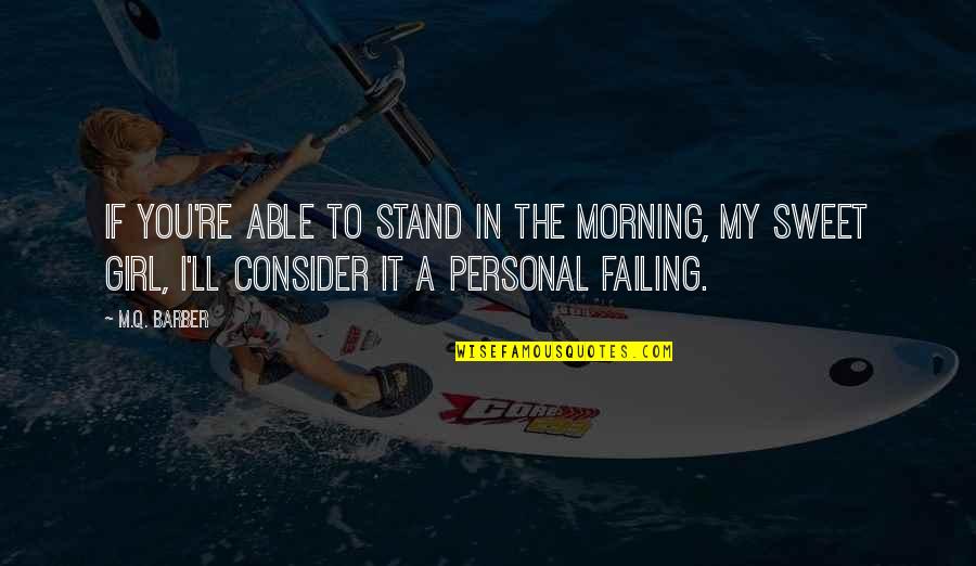 You Re My Girl Quotes By M.Q. Barber: If you're able to stand in the morning, You Re My Girl Quotes By M.Q. Barber: If you're able to stand in the morning,