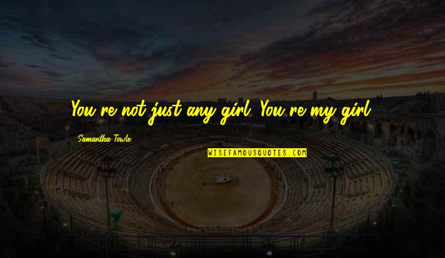 You Re My Girl Quotes By Samantha Towle: You're not just any girl. You're my girl.