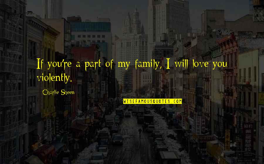 You Re My Love Quotes By Charlie Sheen: If you're a part of my family, I You Re My Love Quotes By Charlie Sheen: If you're a part of my family, I