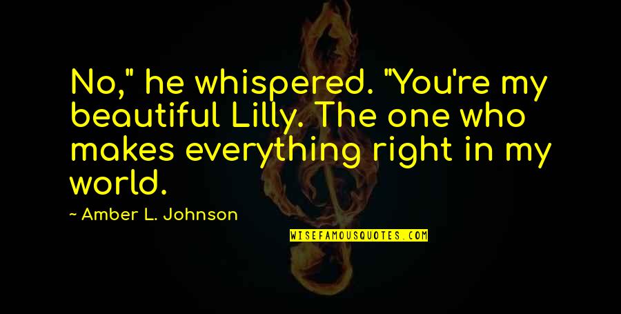 You Re My World Quotes By Amber L. Johnson: No," he whispered. "You're my beautiful Lilly. The