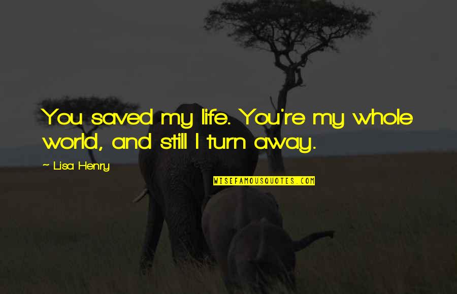 You Re My World Quotes By Lisa Henry: You saved my life. You're my whole world,