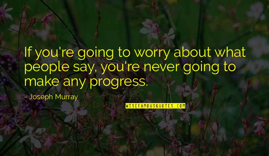 You Re Never Going To Make It Quotes By Joseph Murray: If you're going to worry about what people