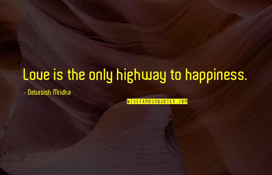 You Re Never Guaranteed Tomorrow Quotes By Debasish Mridha: Love is the only highway to happiness.