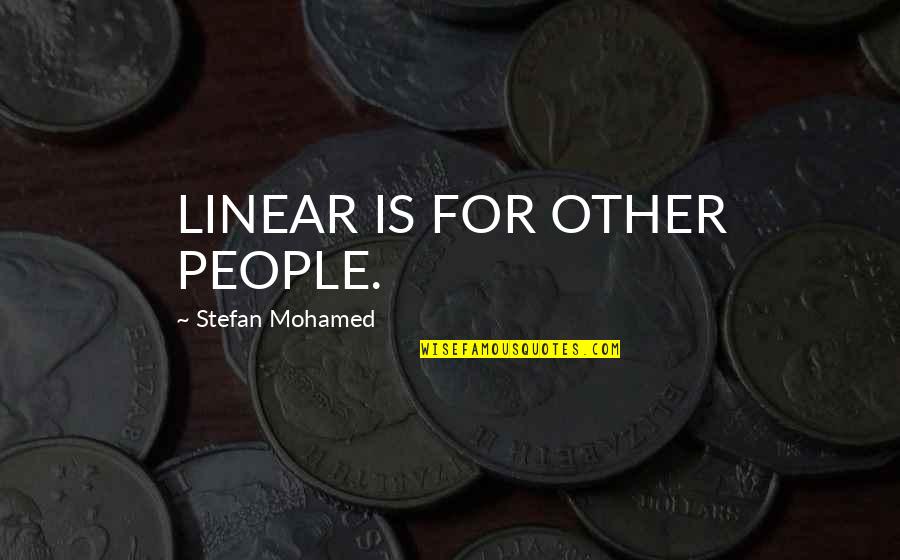You Re Never Guaranteed Tomorrow Quotes By Stefan Mohamed: LINEAR IS FOR OTHER PEOPLE. You Re Never Guaranteed Tomorrow Quotes By Stefan Mohamed: LINEAR IS FOR OTHER PEOPLE.
